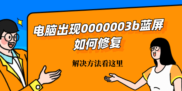 電腦出現(xiàn)0000003b藍屏如何修復 解決方法看這里