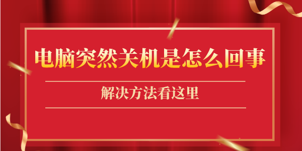 電腦突然關機了是怎么回事 解決電腦無故自動關機的3種方法