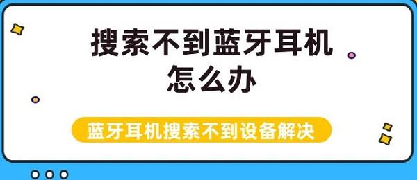 搜索不到藍牙耳機怎么辦 藍牙耳機搜索不到設備解決介紹