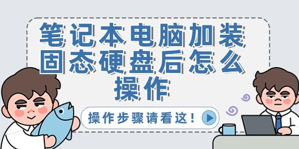 筆記本電腦加裝固態(tài)硬盤(pán)后怎么操作