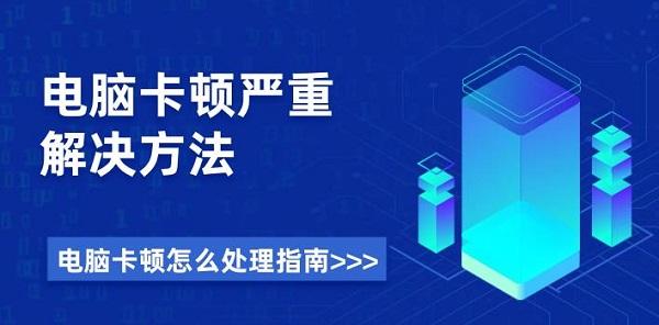 電腦卡頓嚴重解決方法 電腦卡頓怎么處理指南