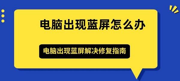 電腦出現(xiàn)藍屏怎么辦 電腦出現(xiàn)藍屏解決修復指南
