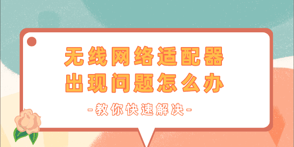 無線網(wǎng)絡(luò)適配器出現(xiàn)問題怎么辦 一文教你快速解決！