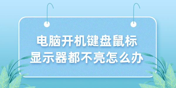 電腦開機鍵盤鼠標顯示器都不亮怎么辦 5個小技巧解決！