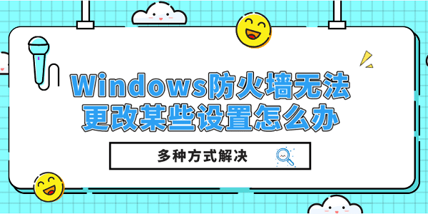 Windows防火墻無(wú)法更改某些設(shè)置怎么辦？多種方式解決