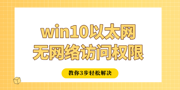 win10以太網(wǎng)無(wú)網(wǎng)絡(luò)訪(fǎng)問(wèn)權(quán)限怎么辦 教你3步輕松解決