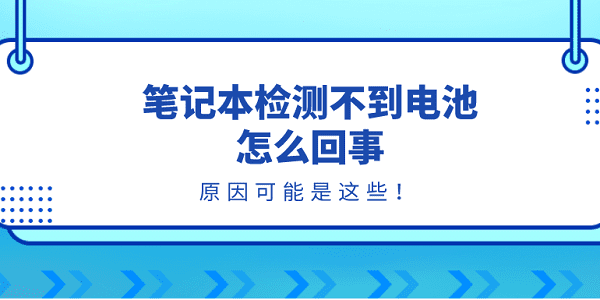 筆記本檢測不到電池怎么回事？原因可能是這些！