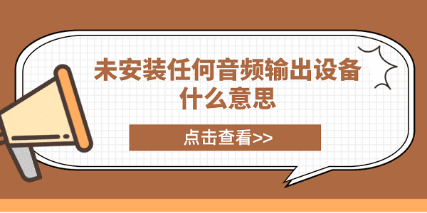 未安裝任何音頻輸出設(shè)備什么意思？電腦未安裝音頻設(shè)備解決方案