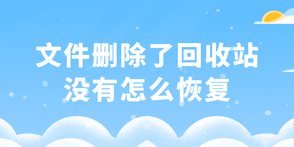 文件刪除了回收站沒有怎么恢復(fù) 3個(gè)好用且簡單的恢復(fù)方法！