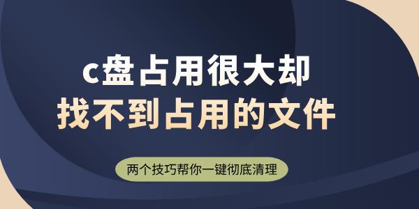 c盤占用很大卻找不到占用的文件 兩個(gè)技巧幫你一鍵徹底清理