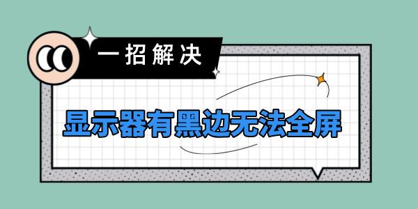 顯示器有黑邊無(wú)法全屏怎么辦 電腦屏幕顯示不全有黑邊解決方法