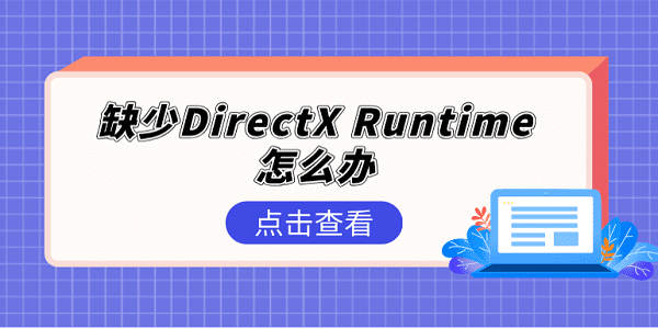 缺少DirectX Runtime怎么辦 DirectX Runtime修復(fù)5個(gè)方法