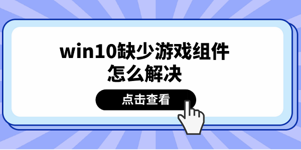 win10缺少游戲組件怎么解決 推薦這5個(gè)解決方案