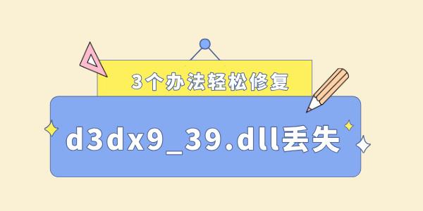 電腦缺少d3dx9_39.dll怎么解決 3個辦法輕松修復！