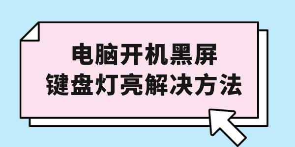 電腦開(kāi)機(jī)黑屏鍵盤燈亮怎么解決 教你幾分鐘搞定