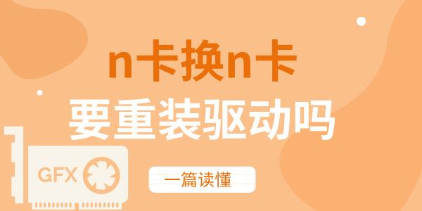 n卡換n卡要重裝驅(qū)動嗎 一篇讀懂