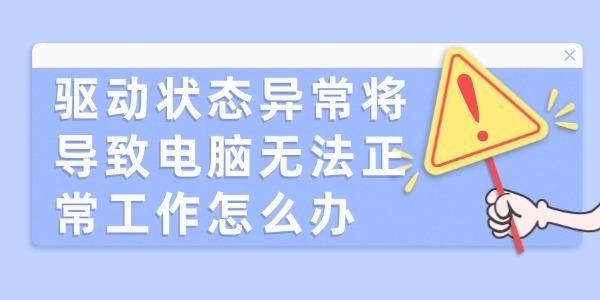 驅(qū)動狀態(tài)異常將導致電腦無法正常工作怎么辦