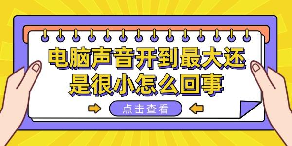電腦聲音開(kāi)到最大還是很小怎么回事