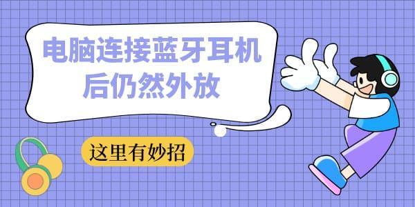電腦連接藍(lán)牙耳機(jī)后仍然外放 這里有妙招！