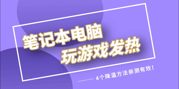 筆記本玩游戲發(fā)熱嚴重怎么解決 4個降溫方法親測有效！ 