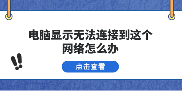 電腦顯示無法連接到這個(gè)網(wǎng)絡(luò)怎么辦 5種原因分析及解決方法