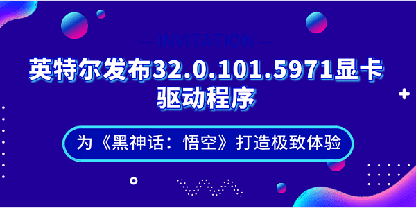 英特爾發(fā)布32.0.101.5971顯卡驅動程序：為《黑神話：悟空》打造極致體驗