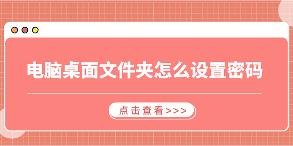 電腦桌面文件夾怎么設(shè)置密碼 3個簡易指南告訴你