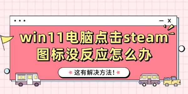 win11電腦點擊steam圖標沒反應怎么辦