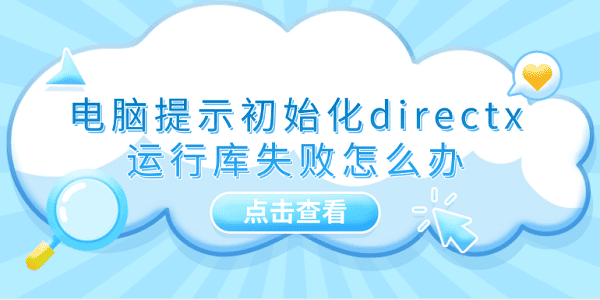電腦提示初始化directx運行庫失敗怎么辦 推薦這5個修復方案