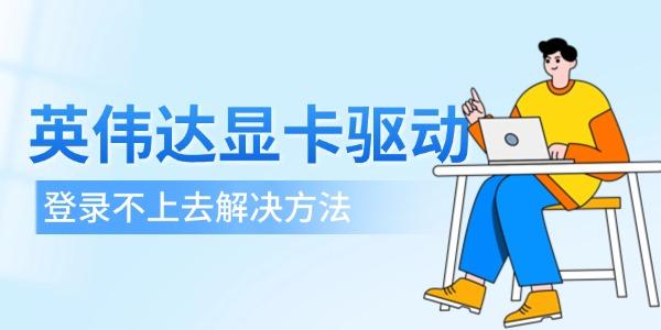英偉達(dá)顯卡驅(qū)動登錄不上去 4個(gè)解決方法