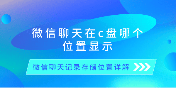 微信聊天在c盤(pán)哪個(gè)位置顯示 微信聊天記錄存儲(chǔ)位置詳解