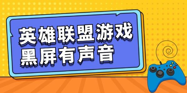 英雄聯(lián)盟游戲黑屏有聲音怎么回事 get恢復(fù)技能！