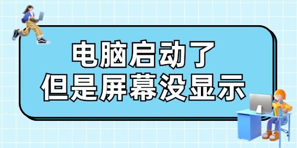 電腦啟動(dòng)了但是屏幕沒(méi)顯示怎么辦 給你支幾招！