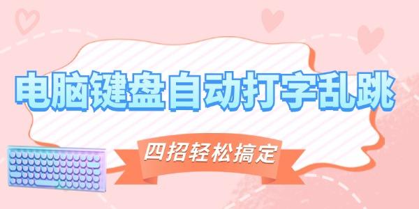 電腦鍵盤自動打字亂跳怎么辦 四招教你輕松搞定！
