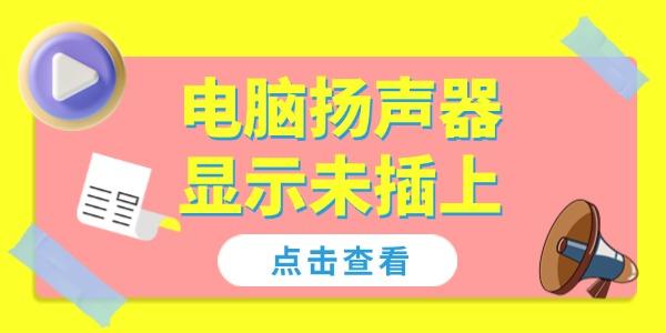 電腦揚(yáng)聲器顯示未插上怎么解決 4個(gè)方法幫你恢復(fù)聲音！
