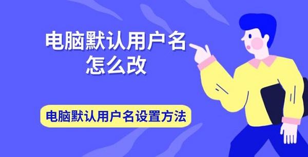 電腦默認(rèn)用戶名怎么改 電腦默認(rèn)用戶名設(shè)置方法介紹