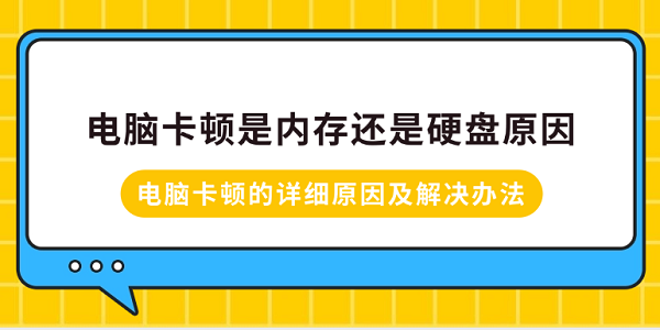 電腦卡頓是內(nèi)存還是硬盤原因？電腦卡頓的詳細(xì)原因及解決辦法