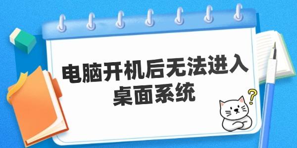 電腦開機后無法進入桌面系統(tǒng) 原因及解決方案。