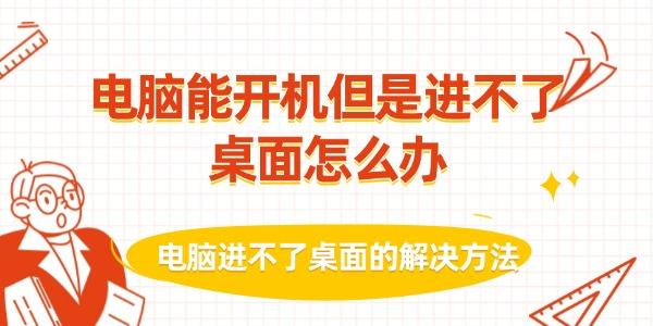 電腦能開機但是進不了桌面怎么辦