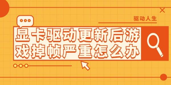 顯卡驅(qū)動更新后游戲掉幀嚴(yán)重怎么辦