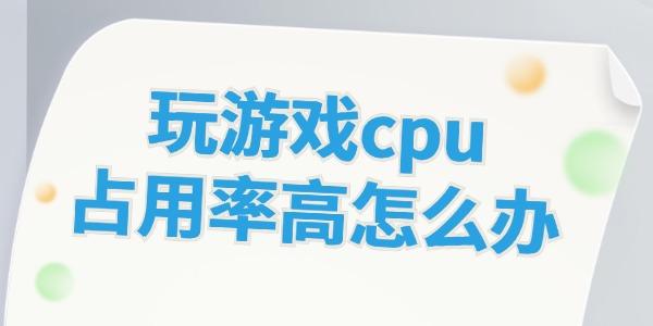 玩游戲cpu占用率高怎么辦 這些方法幫你解決！