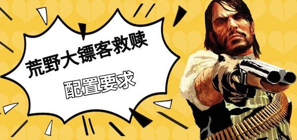 荒野大鏢客救贖配置要求，荒野大鏢客救贖pc版上線時間介紹