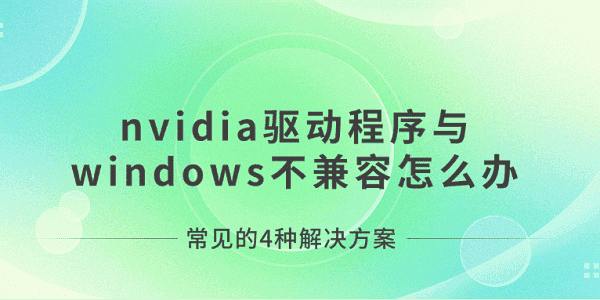 nvidia驅(qū)動(dòng)程序與windows不兼容怎么辦 常見的4種解決方案
