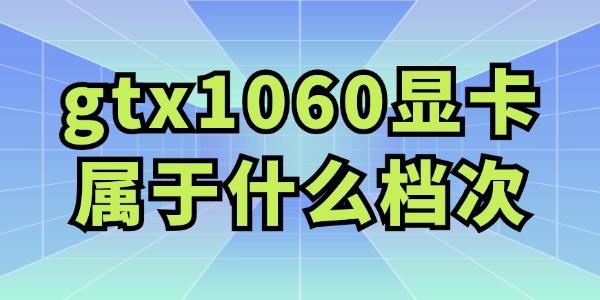 gtx1060顯卡屬于什么檔次 值得購買嗎？