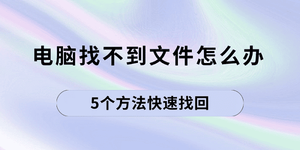 電腦找不到文件怎么辦 5個方法快速找回