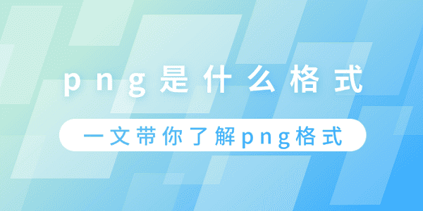 png是什么格式？一文帶你了解png格式