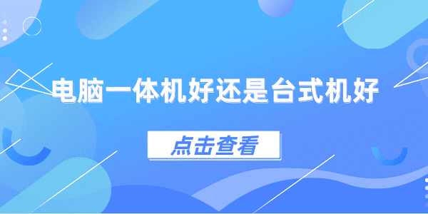 電腦一體機好還是臺式機好？一體機和臺式機區(qū)別介紹