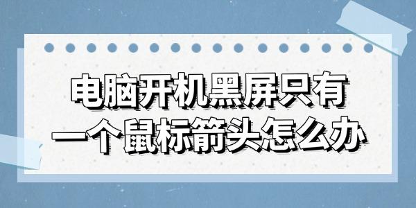 電腦開機(jī)黑屏只有一個(gè)鼠標(biāo)箭頭怎么辦 試試這幾種方法