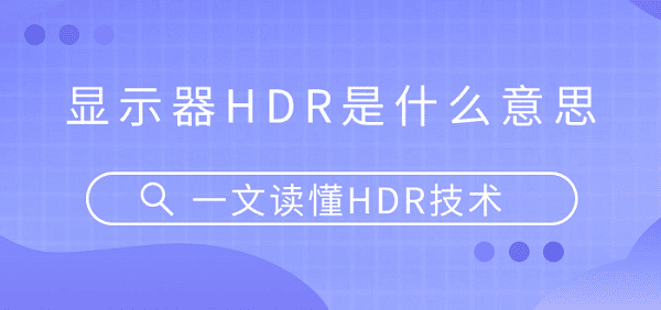 顯示器HDR是什么意思？一文讀懂HDR技術(shù)
