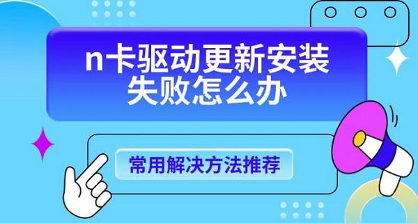 n卡驅(qū)動更新安裝失敗怎么辦，常用解決方法推薦